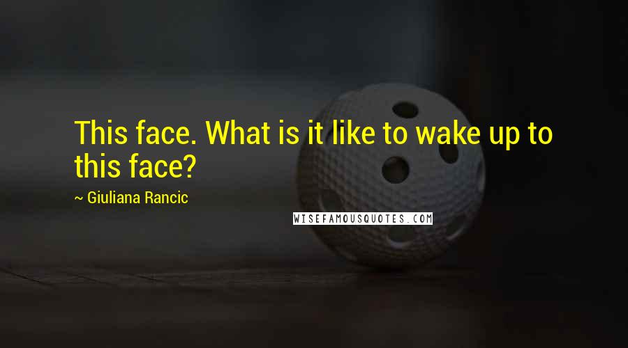 Giuliana Rancic Quotes: This face. What is it like to wake up to this face?