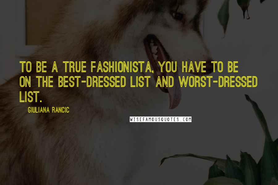 Giuliana Rancic Quotes: To be a true fashionista, you have to be on the best-dressed list and worst-dressed list.