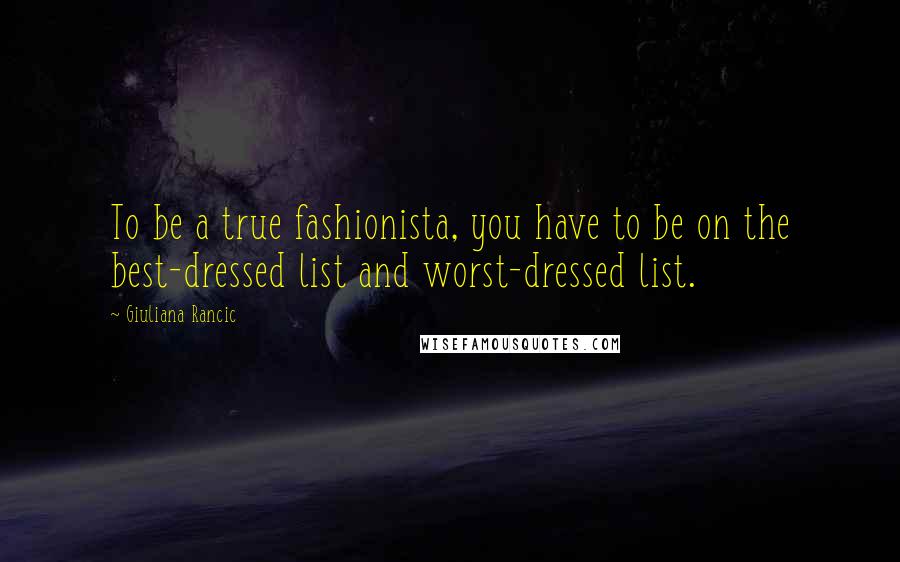 Giuliana Rancic Quotes: To be a true fashionista, you have to be on the best-dressed list and worst-dressed list.