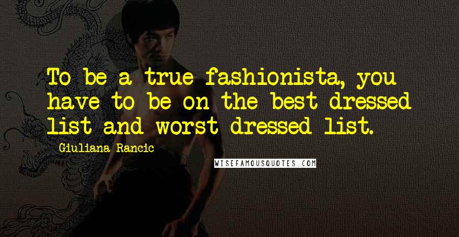 Giuliana Rancic Quotes: To be a true fashionista, you have to be on the best-dressed list and worst-dressed list.