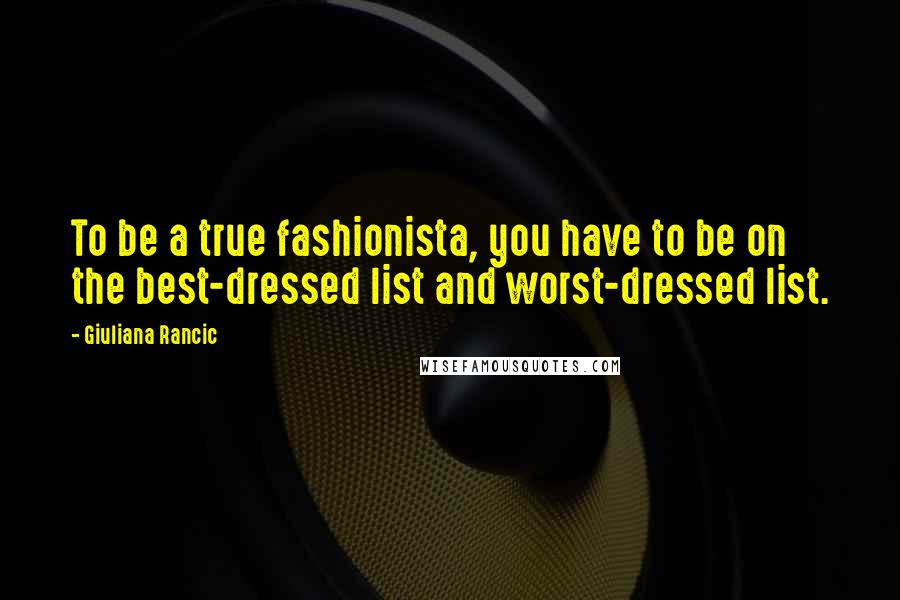 Giuliana Rancic Quotes: To be a true fashionista, you have to be on the best-dressed list and worst-dressed list.