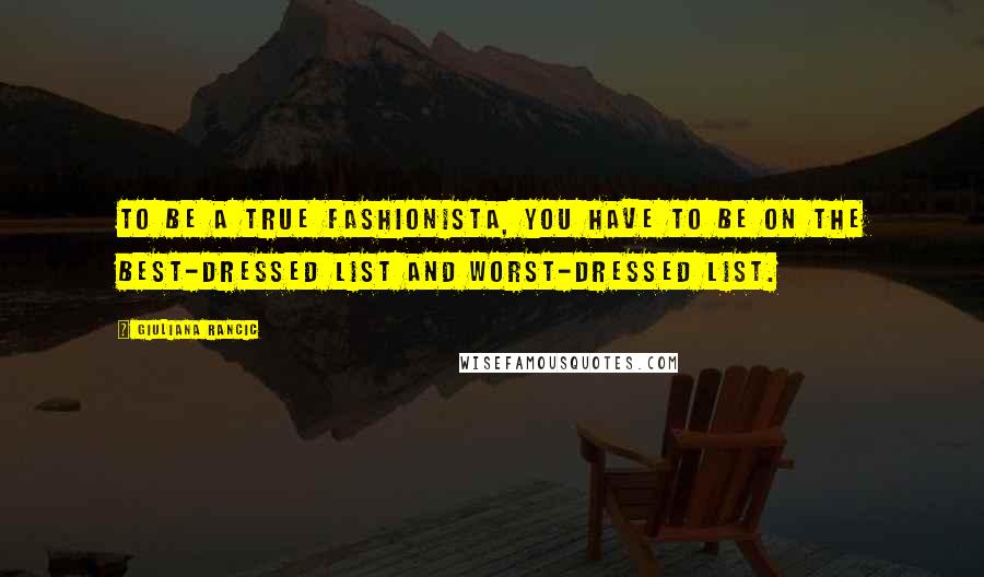 Giuliana Rancic Quotes: To be a true fashionista, you have to be on the best-dressed list and worst-dressed list.