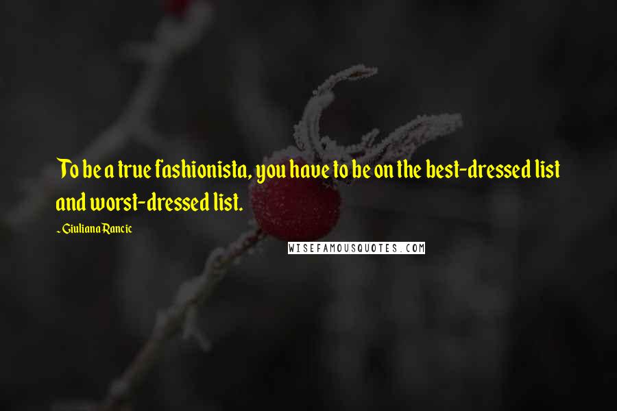 Giuliana Rancic Quotes: To be a true fashionista, you have to be on the best-dressed list and worst-dressed list.