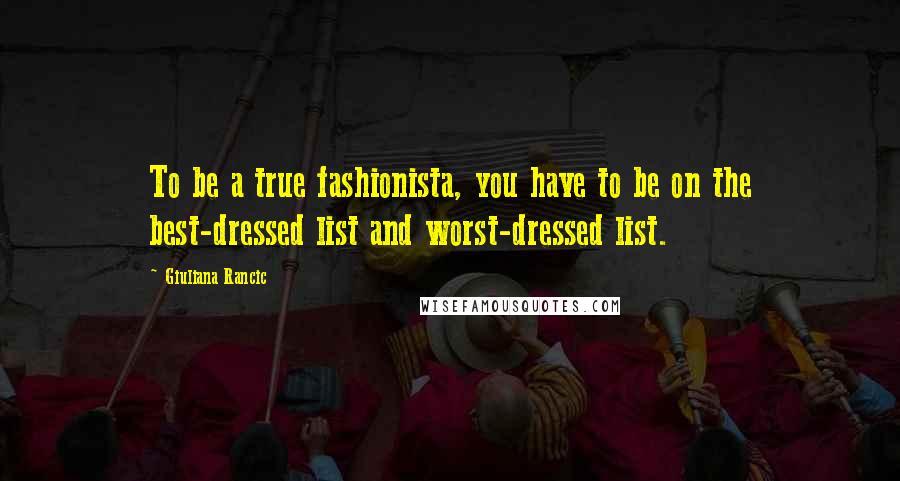 Giuliana Rancic Quotes: To be a true fashionista, you have to be on the best-dressed list and worst-dressed list.