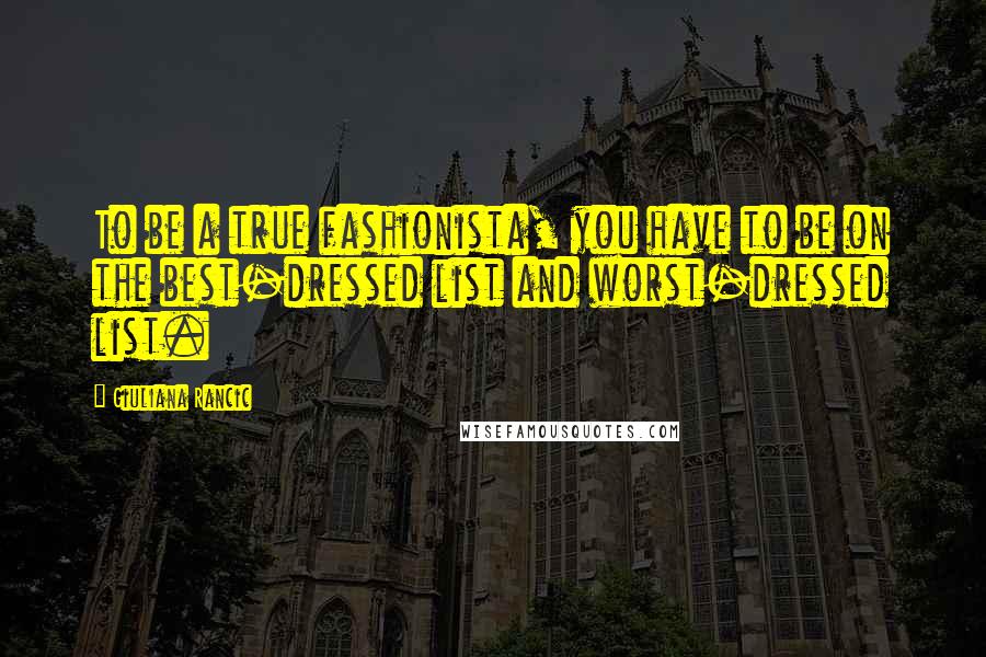 Giuliana Rancic Quotes: To be a true fashionista, you have to be on the best-dressed list and worst-dressed list.