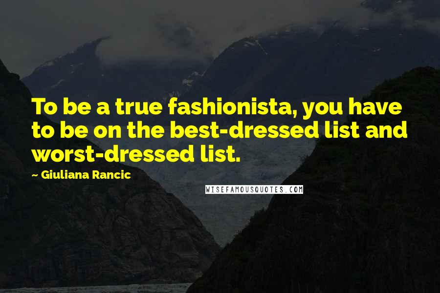 Giuliana Rancic Quotes: To be a true fashionista, you have to be on the best-dressed list and worst-dressed list.