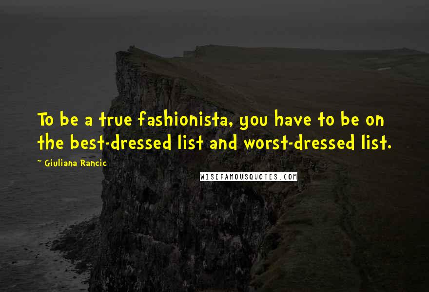 Giuliana Rancic Quotes: To be a true fashionista, you have to be on the best-dressed list and worst-dressed list.