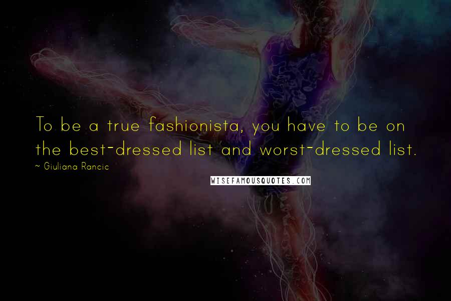 Giuliana Rancic Quotes: To be a true fashionista, you have to be on the best-dressed list and worst-dressed list.