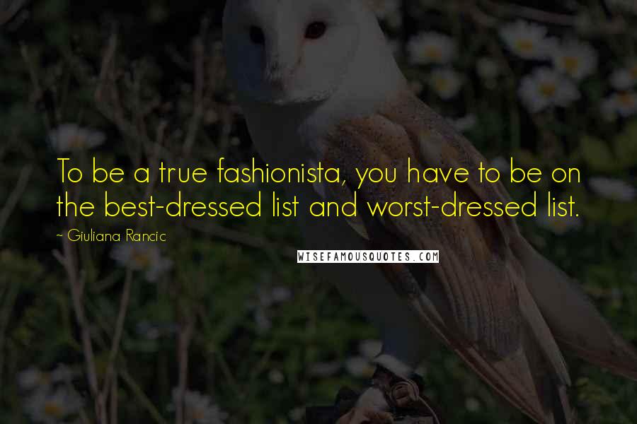 Giuliana Rancic Quotes: To be a true fashionista, you have to be on the best-dressed list and worst-dressed list.