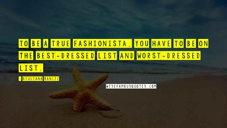 Giuliana Rancic Quotes: To be a true fashionista, you have to be on the best-dressed list and worst-dressed list.