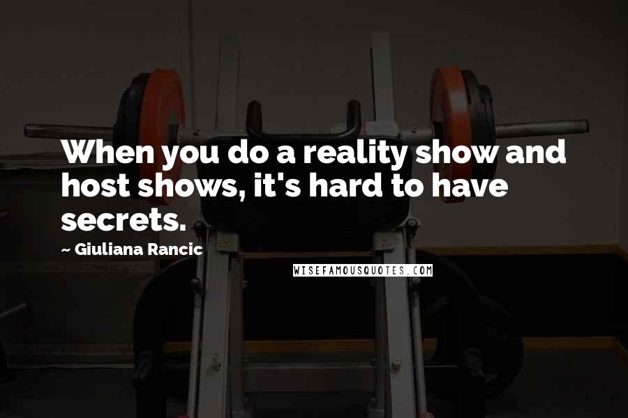 Giuliana Rancic Quotes: When you do a reality show and host shows, it's hard to have secrets.
