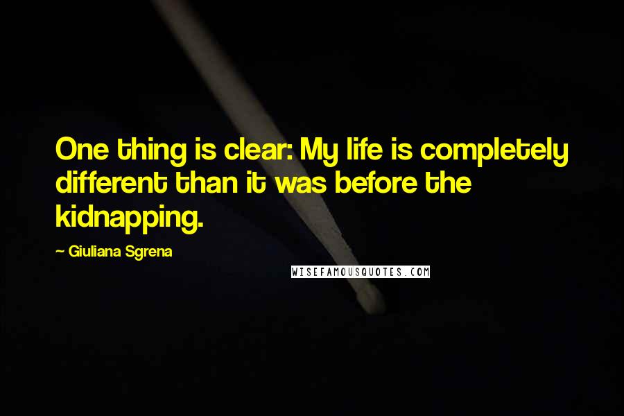 Giuliana Sgrena Quotes: One thing is clear: My life is completely different than it was before the kidnapping.