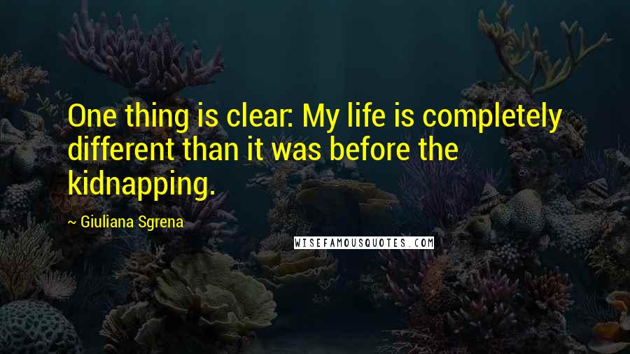 Giuliana Sgrena Quotes: One thing is clear: My life is completely different than it was before the kidnapping.