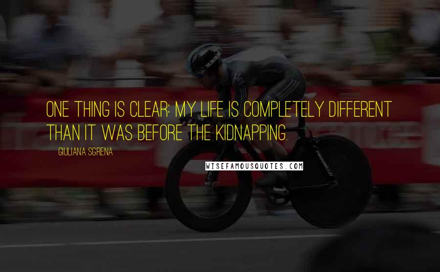 Giuliana Sgrena Quotes: One thing is clear: My life is completely different than it was before the kidnapping.