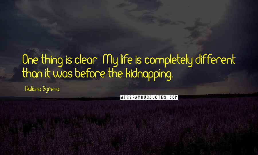 Giuliana Sgrena Quotes: One thing is clear: My life is completely different than it was before the kidnapping.