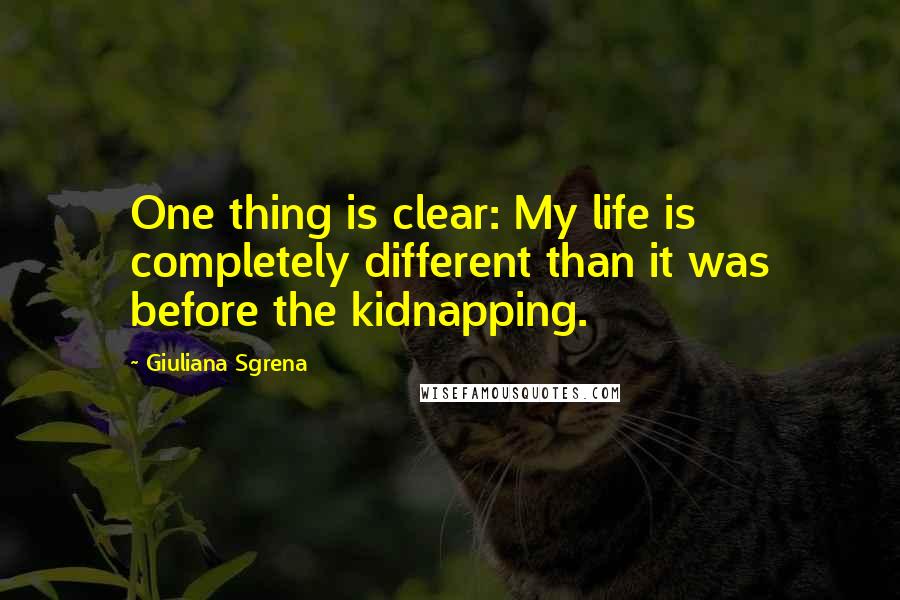 Giuliana Sgrena Quotes: One thing is clear: My life is completely different than it was before the kidnapping.