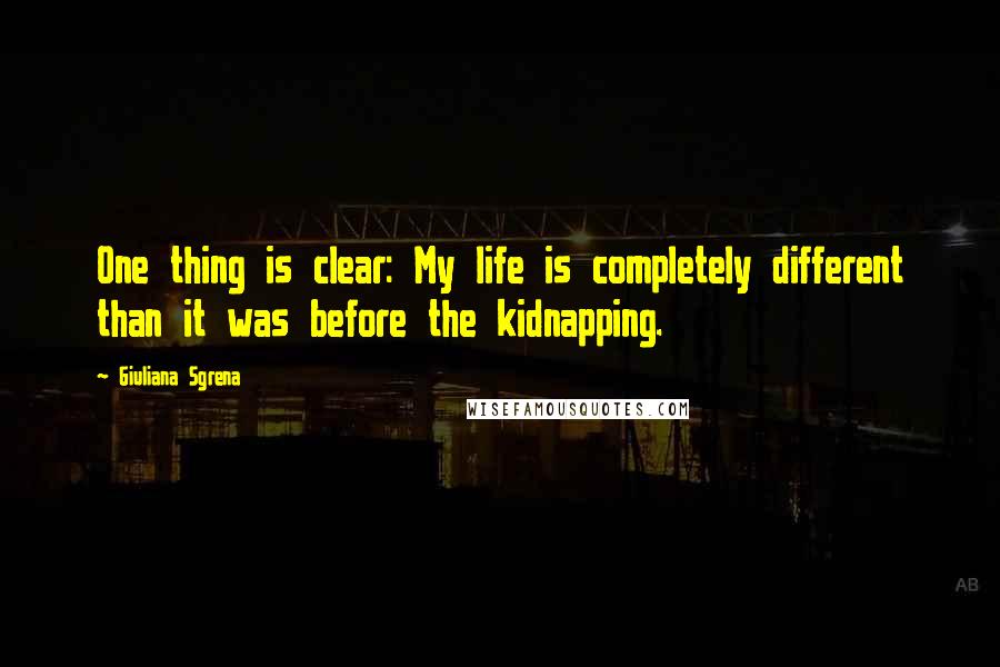 Giuliana Sgrena Quotes: One thing is clear: My life is completely different than it was before the kidnapping.