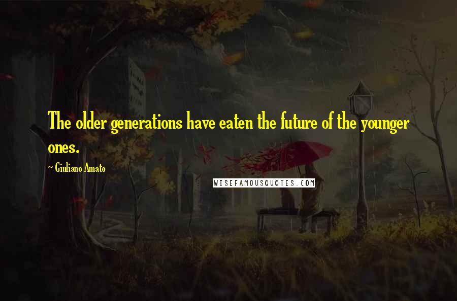 Giuliano Amato Quotes: The older generations have eaten the future of the younger ones.