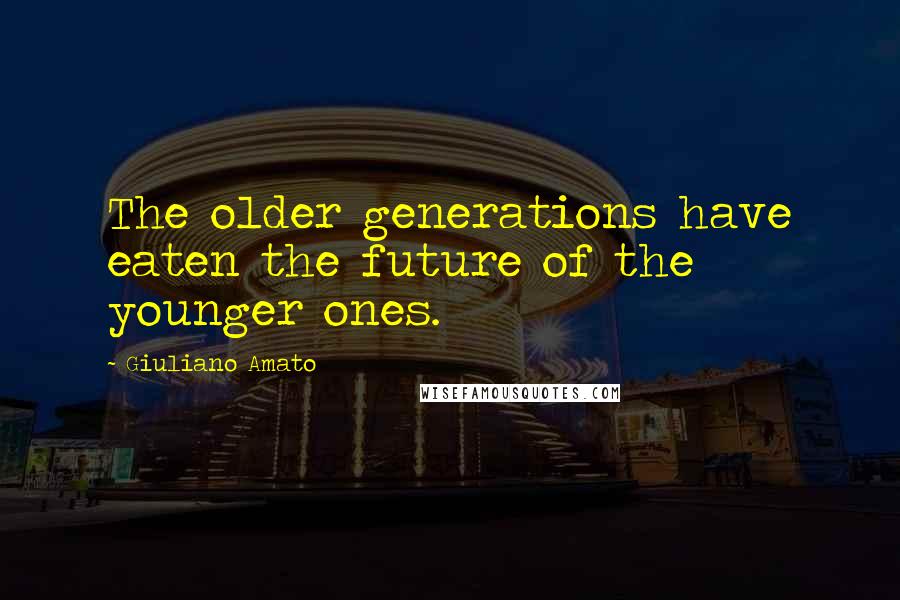 Giuliano Amato Quotes: The older generations have eaten the future of the younger ones.