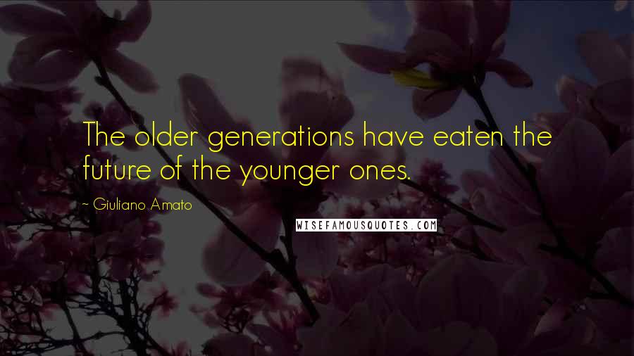 Giuliano Amato Quotes: The older generations have eaten the future of the younger ones.