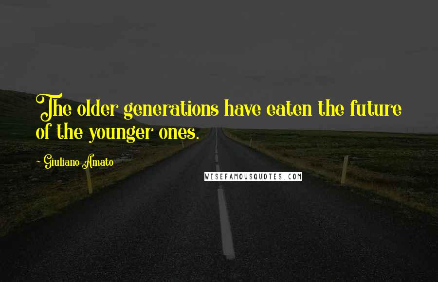 Giuliano Amato Quotes: The older generations have eaten the future of the younger ones.