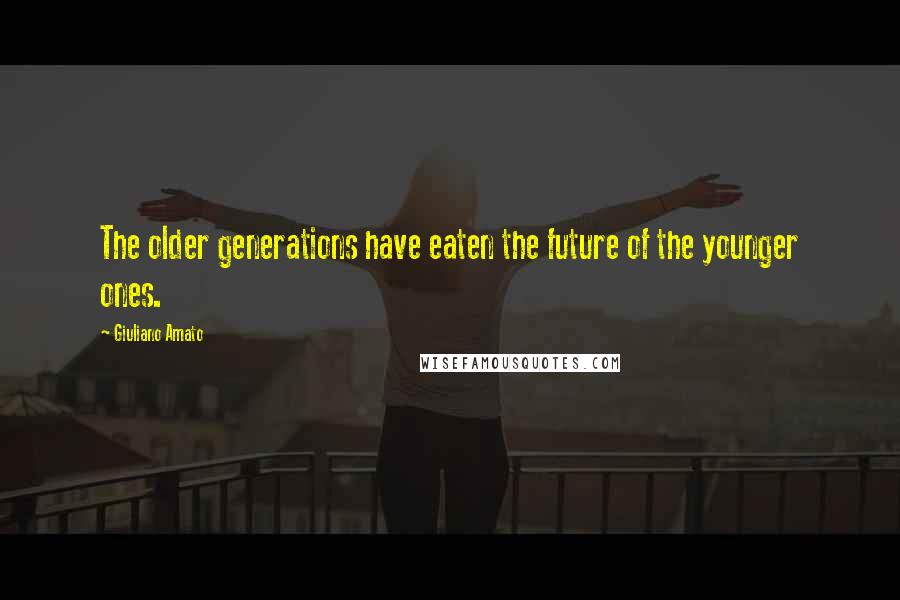 Giuliano Amato Quotes: The older generations have eaten the future of the younger ones.