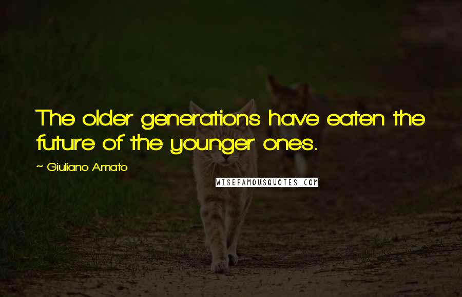 Giuliano Amato Quotes: The older generations have eaten the future of the younger ones.