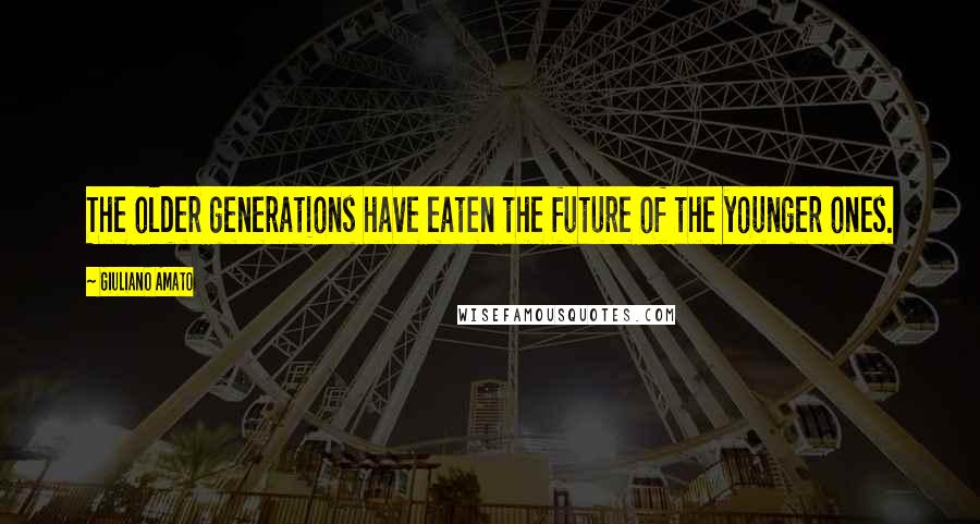 Giuliano Amato Quotes: The older generations have eaten the future of the younger ones.