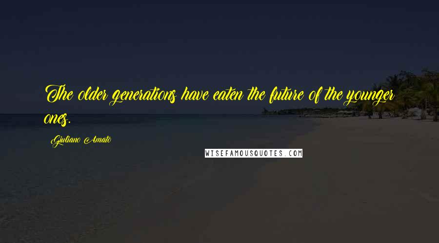 Giuliano Amato Quotes: The older generations have eaten the future of the younger ones.