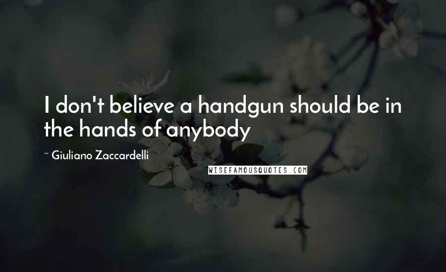 Giuliano Zaccardelli Quotes: I don't believe a handgun should be in the hands of anybody