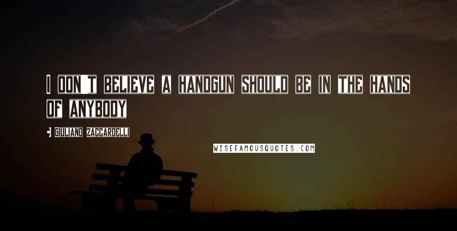 Giuliano Zaccardelli Quotes: I don't believe a handgun should be in the hands of anybody