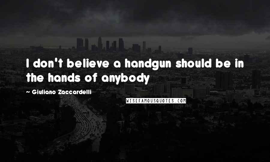 Giuliano Zaccardelli Quotes: I don't believe a handgun should be in the hands of anybody