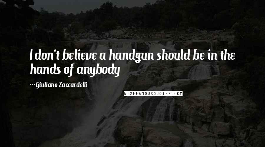 Giuliano Zaccardelli Quotes: I don't believe a handgun should be in the hands of anybody