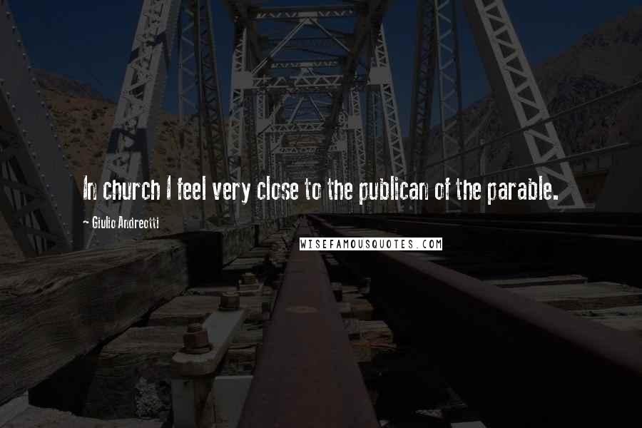 Giulio Andreotti Quotes: In church I feel very close to the publican of the parable.