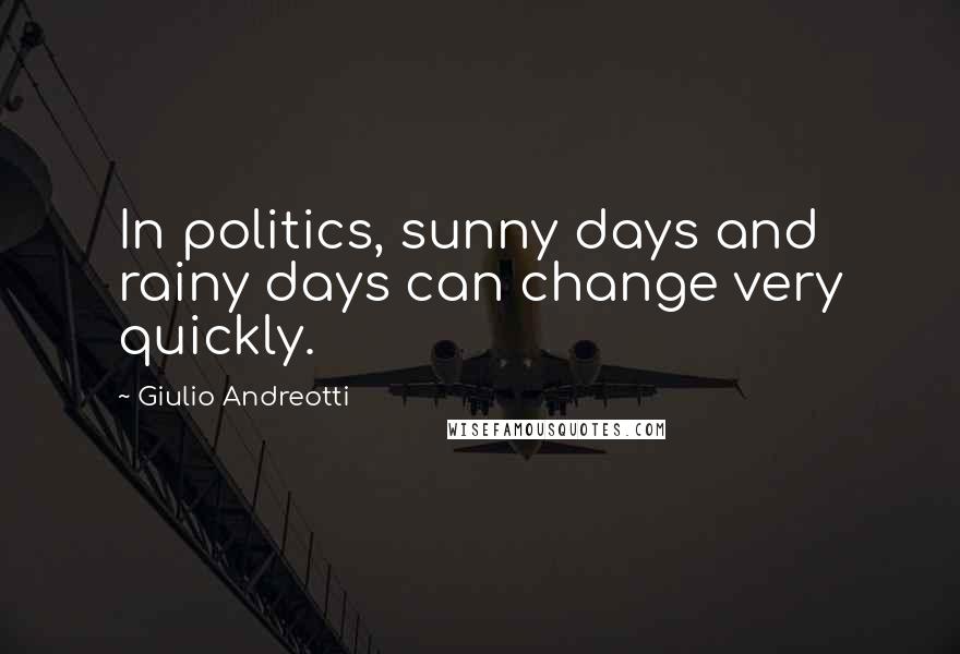 Giulio Andreotti Quotes: In politics, sunny days and rainy days can change very quickly.