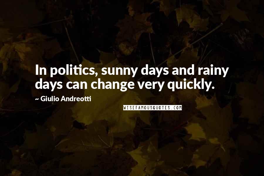 Giulio Andreotti Quotes: In politics, sunny days and rainy days can change very quickly.