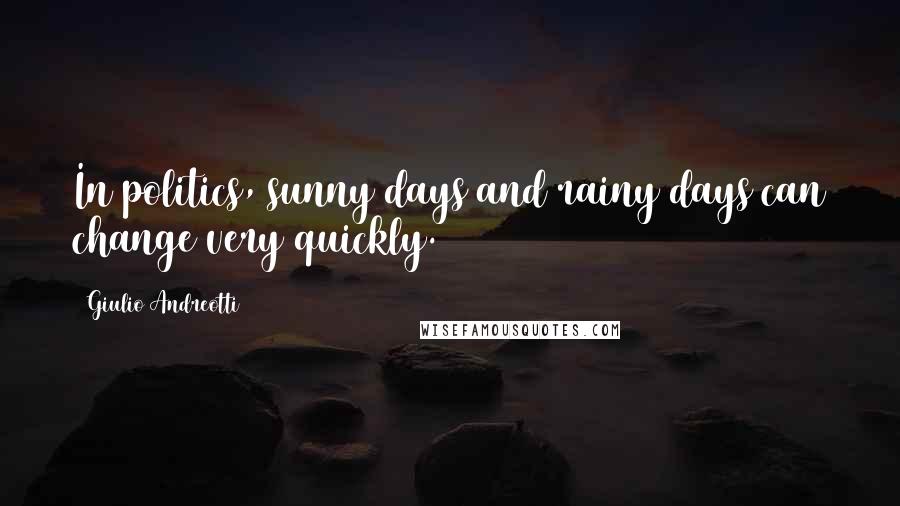 Giulio Andreotti Quotes: In politics, sunny days and rainy days can change very quickly.