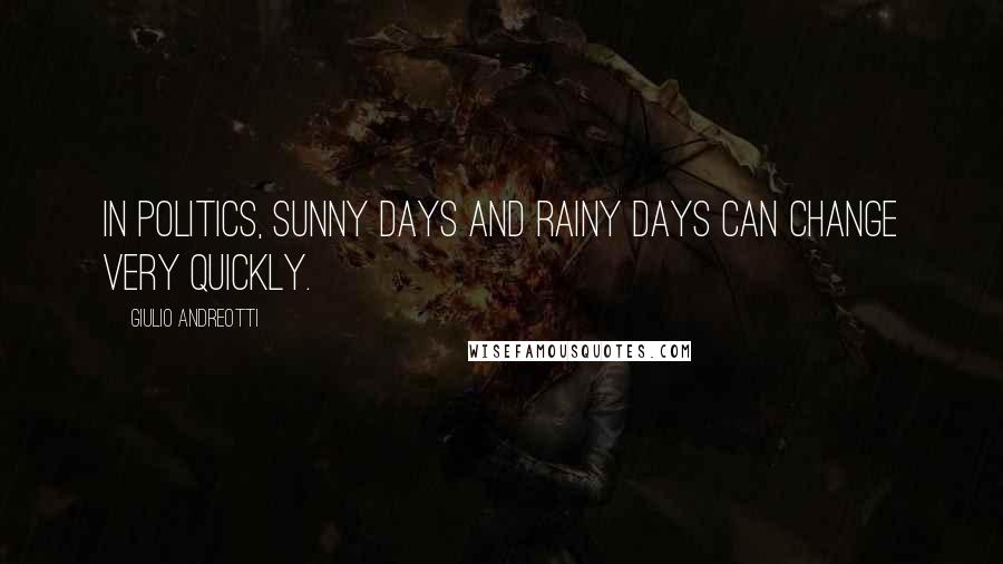 Giulio Andreotti Quotes: In politics, sunny days and rainy days can change very quickly.