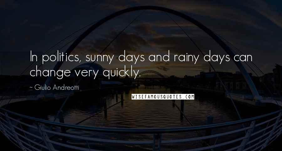 Giulio Andreotti Quotes: In politics, sunny days and rainy days can change very quickly.