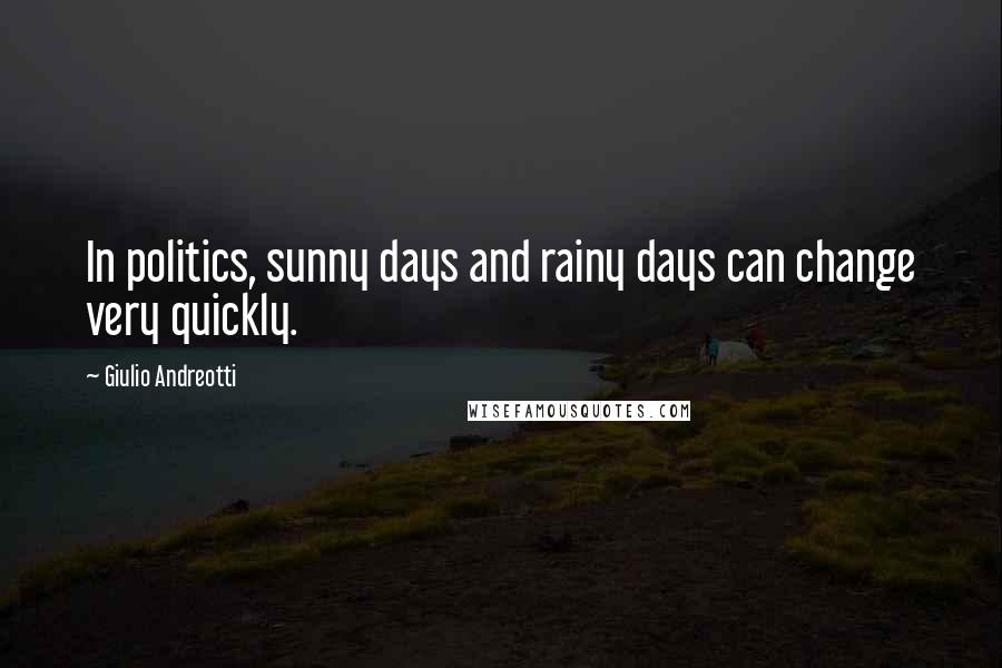 Giulio Andreotti Quotes: In politics, sunny days and rainy days can change very quickly.