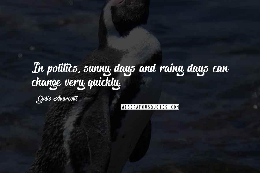 Giulio Andreotti Quotes: In politics, sunny days and rainy days can change very quickly.