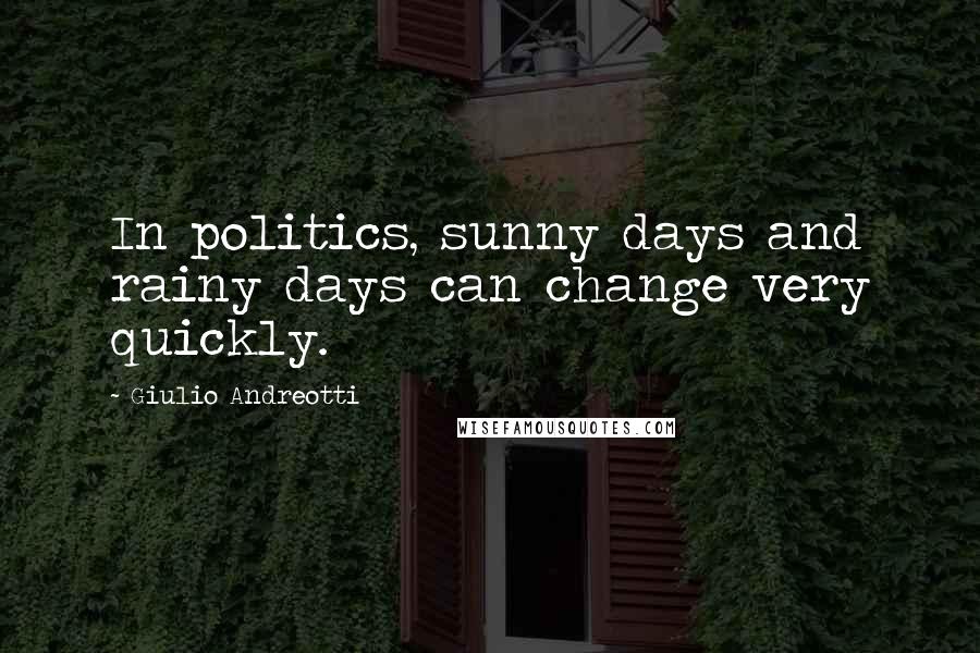 Giulio Andreotti Quotes: In politics, sunny days and rainy days can change very quickly.