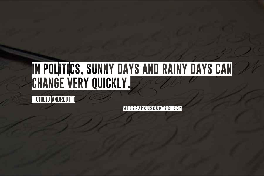 Giulio Andreotti Quotes: In politics, sunny days and rainy days can change very quickly.