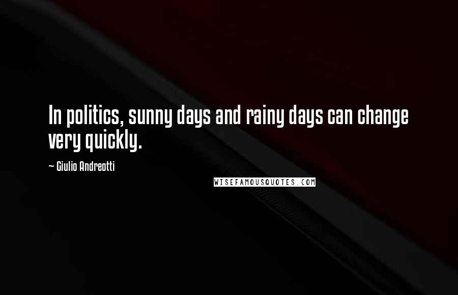 Giulio Andreotti Quotes: In politics, sunny days and rainy days can change very quickly.