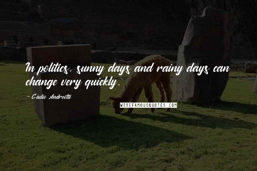 Giulio Andreotti Quotes: In politics, sunny days and rainy days can change very quickly.