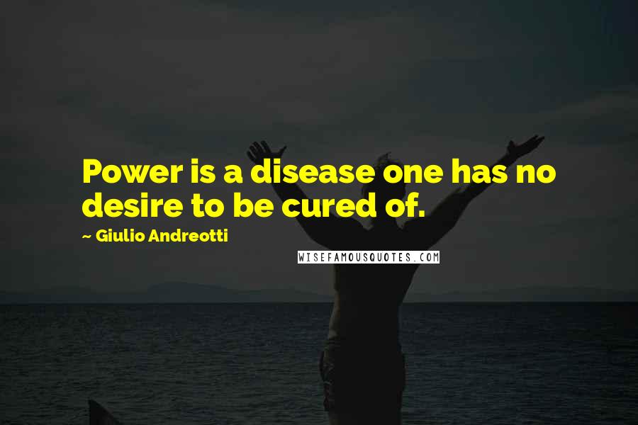 Giulio Andreotti Quotes: Power is a disease one has no desire to be cured of.