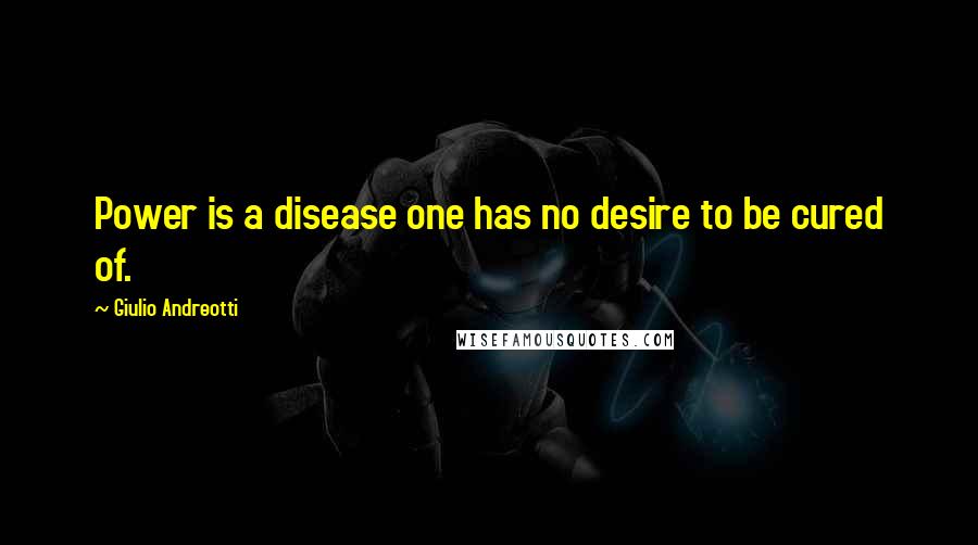 Giulio Andreotti Quotes: Power is a disease one has no desire to be cured of.
