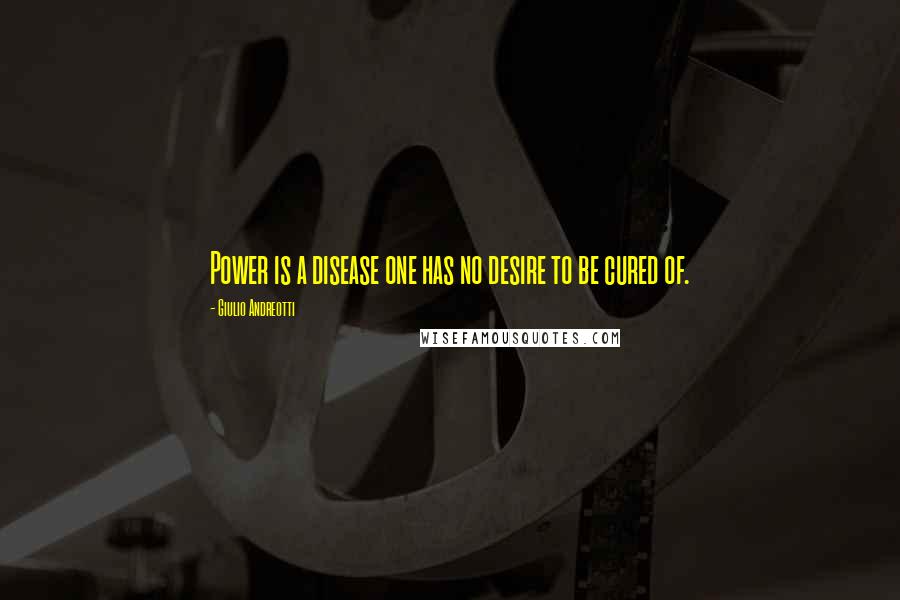 Giulio Andreotti Quotes: Power is a disease one has no desire to be cured of.