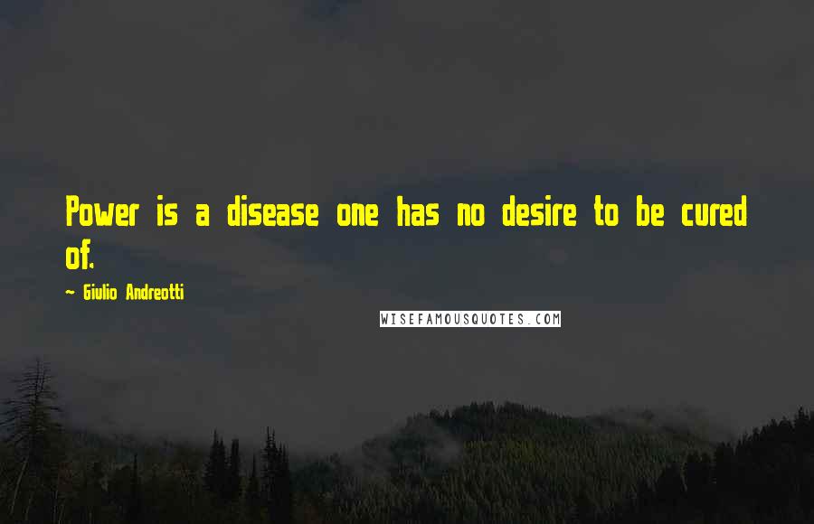 Giulio Andreotti Quotes: Power is a disease one has no desire to be cured of.