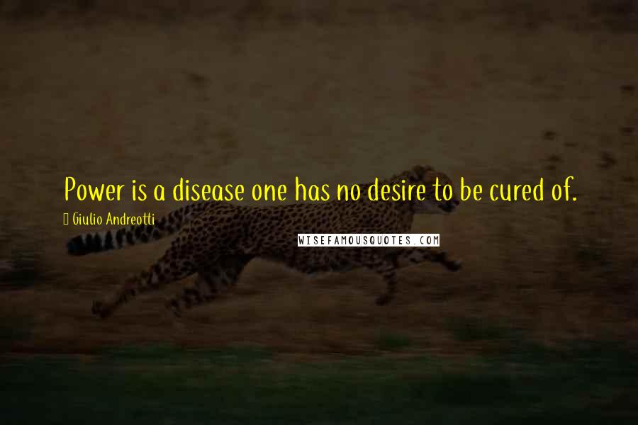 Giulio Andreotti Quotes: Power is a disease one has no desire to be cured of.